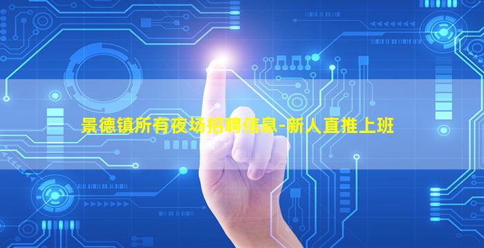 景德镇所有夜场招聘信息-新人直推上班